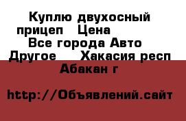 Куплю двухосный прицеп › Цена ­ 35 000 - Все города Авто » Другое   . Хакасия респ.,Абакан г.